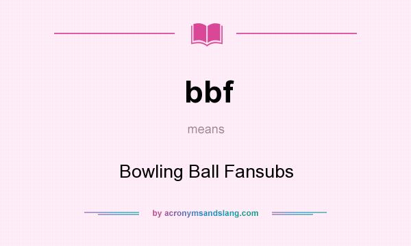 What does bbf mean? It stands for Bowling Ball Fansubs