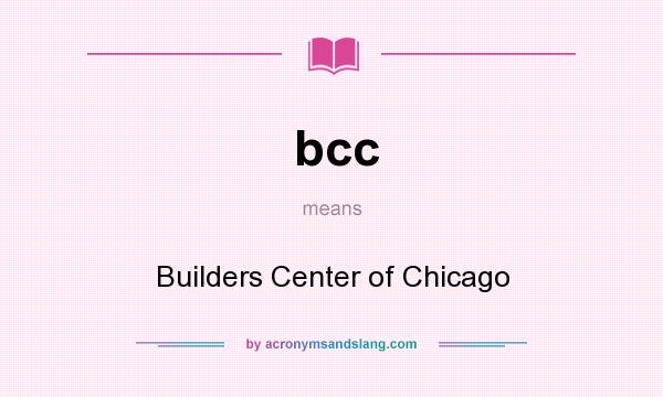 What does bcc mean? It stands for Builders Center of Chicago