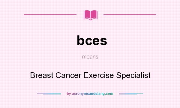 What does bces mean? It stands for Breast Cancer Exercise Specialist