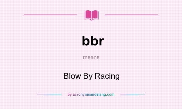 What does bbr mean? It stands for Blow By Racing