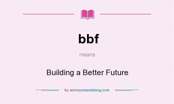 What does bbf mean? It stands for Building a Better Future