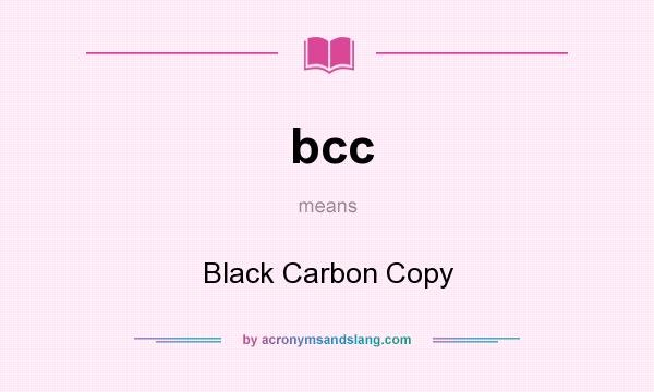 What does bcc mean? It stands for Black Carbon Copy