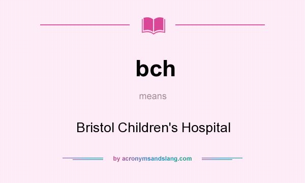 What does bch mean? It stands for Bristol Children`s Hospital