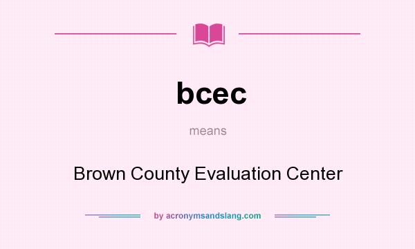 What does bcec mean? It stands for Brown County Evaluation Center