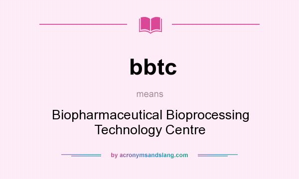 What does bbtc mean? It stands for Biopharmaceutical Bioprocessing Technology Centre