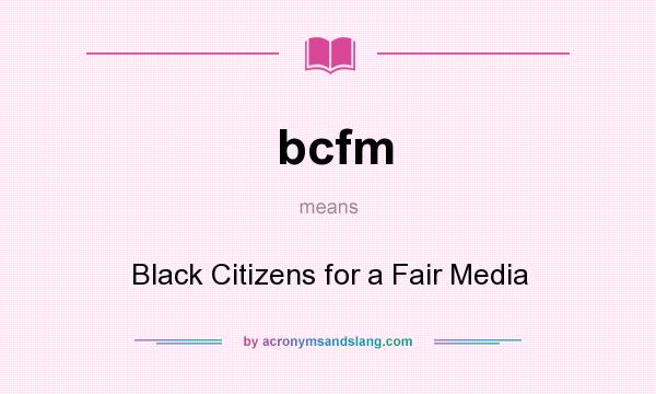 What does bcfm mean? It stands for Black Citizens for a Fair Media