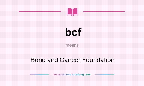 What does bcf mean? It stands for Bone and Cancer Foundation