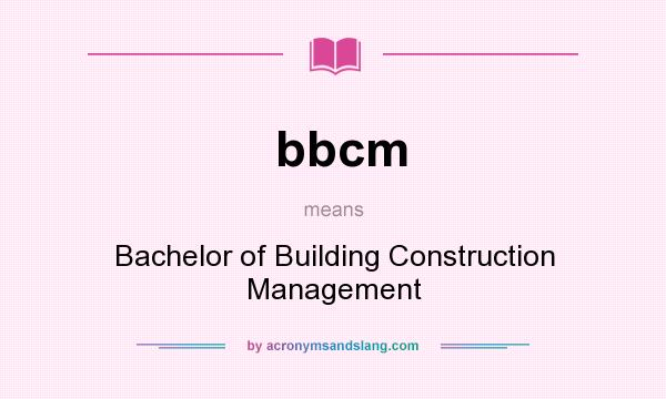 What does bbcm mean? It stands for Bachelor of Building Construction Management