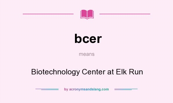 What does bcer mean? It stands for Biotechnology Center at Elk Run