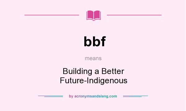 What does bbf mean? It stands for Building a Better Future-Indigenous