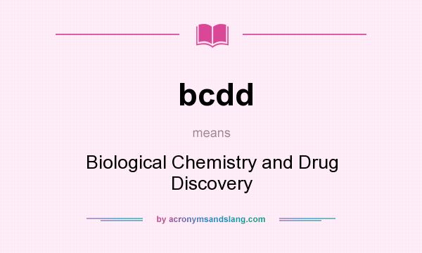 What does bcdd mean? It stands for Biological Chemistry and Drug Discovery
