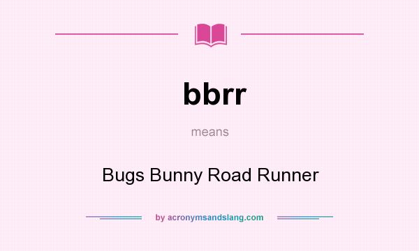 What does bbrr mean? It stands for Bugs Bunny Road Runner