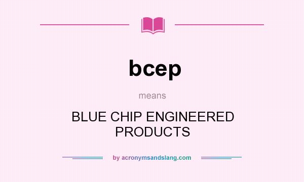 What does bcep mean? It stands for BLUE CHIP ENGINEERED PRODUCTS