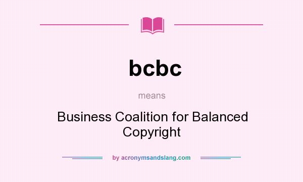 What does bcbc mean? It stands for Business Coalition for Balanced Copyright