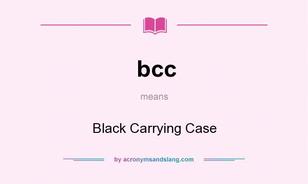 What does bcc mean? It stands for Black Carrying Case