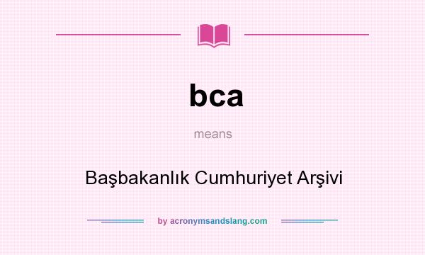 What does bca mean? It stands for Başbakanlık Cumhuriyet Arşivi