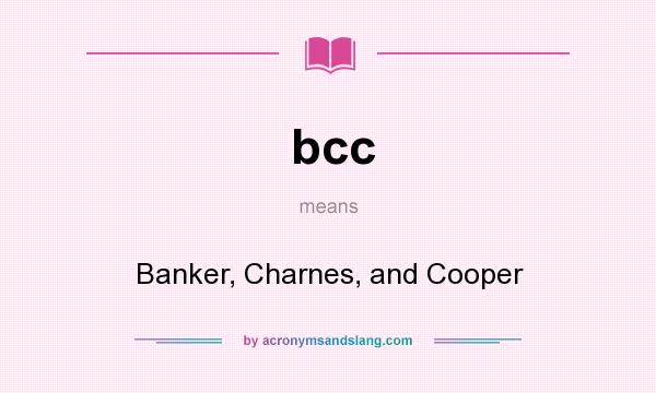 What does bcc mean? It stands for Banker, Charnes, and Cooper