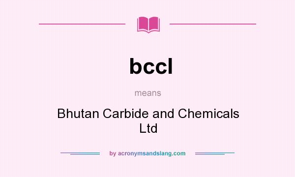 What does bccl mean? It stands for Bhutan Carbide and Chemicals Ltd