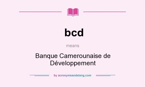 What does bcd mean? It stands for Banque Camerounaise de Développement