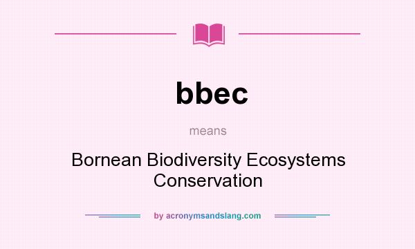 What does bbec mean? It stands for Bornean Biodiversity Ecosystems Conservation