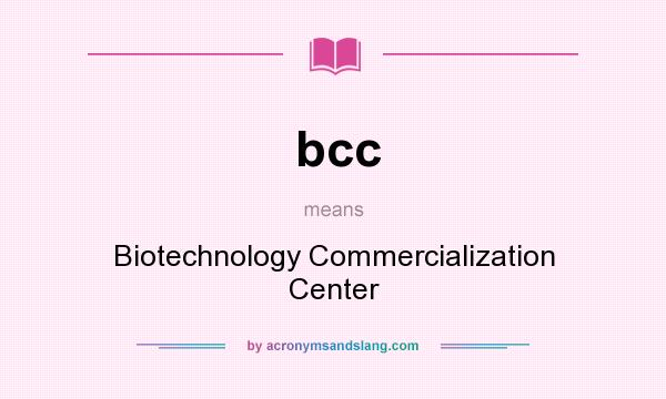 What does bcc mean? It stands for Biotechnology Commercialization Center
