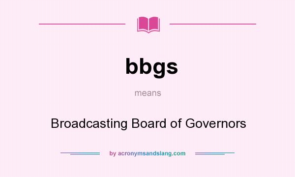 What does bbgs mean? It stands for Broadcasting Board of Governors