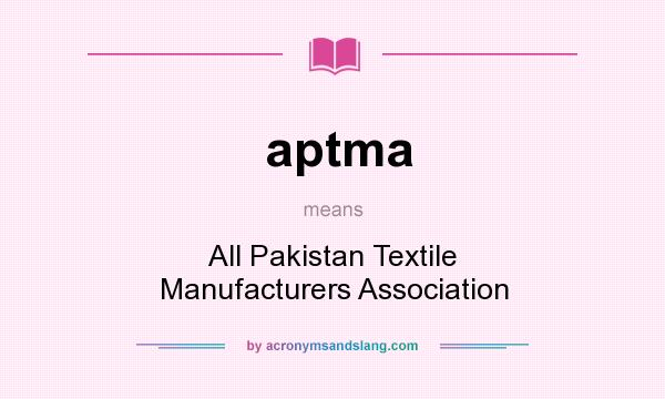 What does aptma mean? It stands for All Pakistan Textile Manufacturers Association