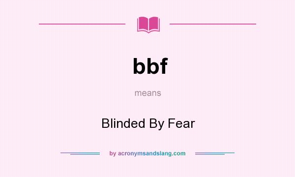 What does bbf mean? It stands for Blinded By Fear