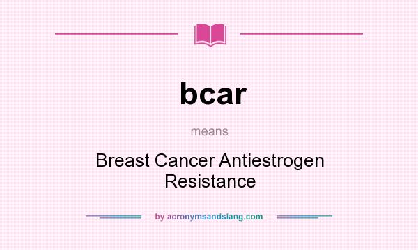 What does bcar mean? It stands for Breast Cancer Antiestrogen Resistance