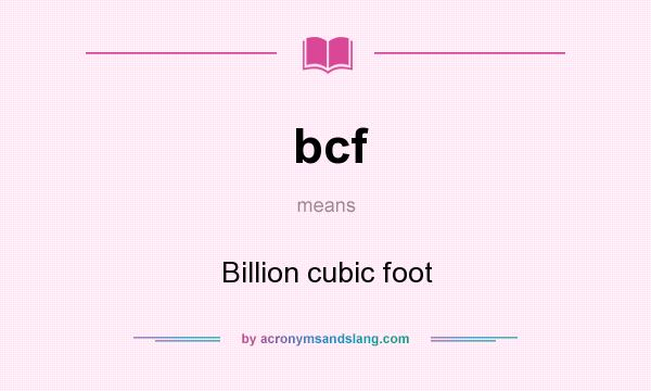 What does bcf mean? It stands for Billion cubic foot