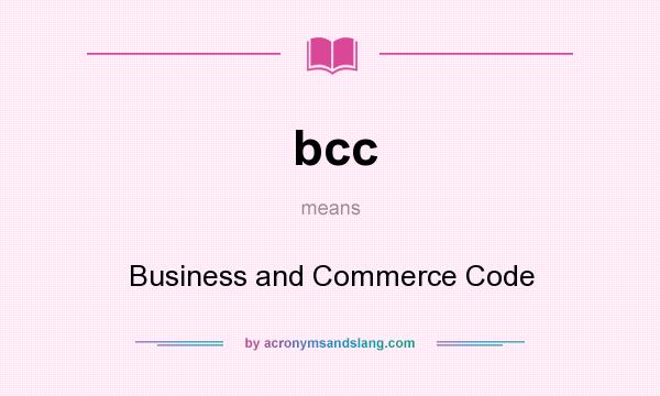 What does bcc mean? It stands for Business and Commerce Code