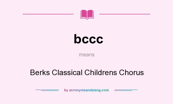 What does bccc mean? It stands for Berks Classical Childrens Chorus