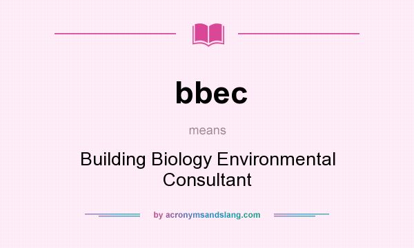 What does bbec mean? It stands for Building Biology Environmental Consultant