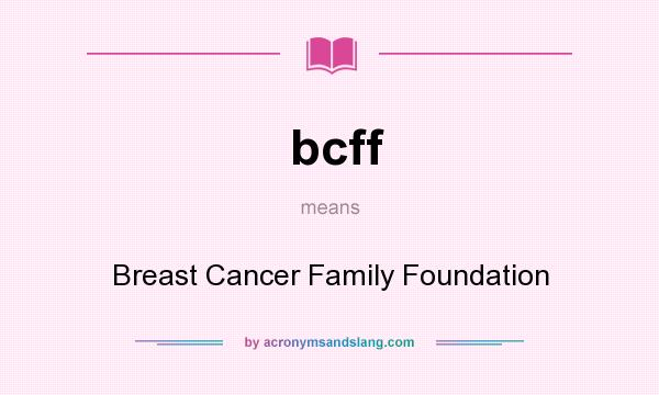 What does bcff mean? It stands for Breast Cancer Family Foundation