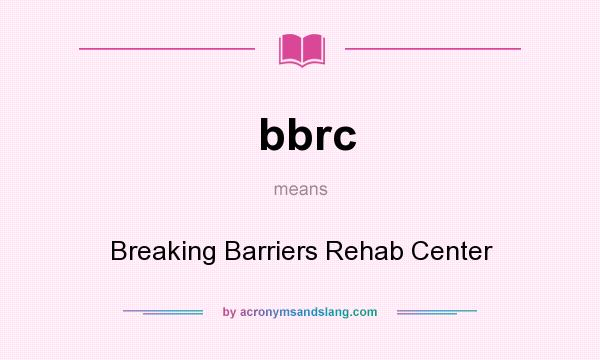 What does bbrc mean? It stands for Breaking Barriers Rehab Center