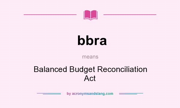 What does bbra mean? It stands for Balanced Budget Reconciliation Act