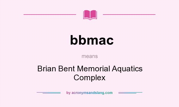 What does bbmac mean? It stands for Brian Bent Memorial Aquatics Complex