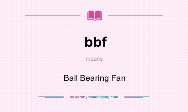 What does bbf mean? It stands for Ball Bearing Fan
