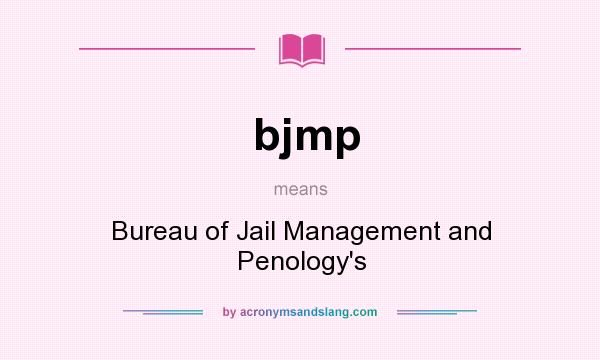 What does bjmp mean? It stands for Bureau of Jail Management and Penology`s