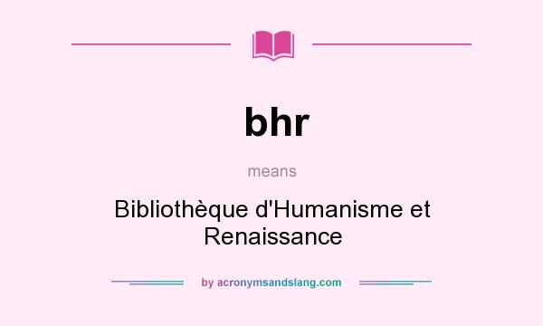 What does bhr mean? It stands for Bibliothèque d`Humanisme et Renaissance