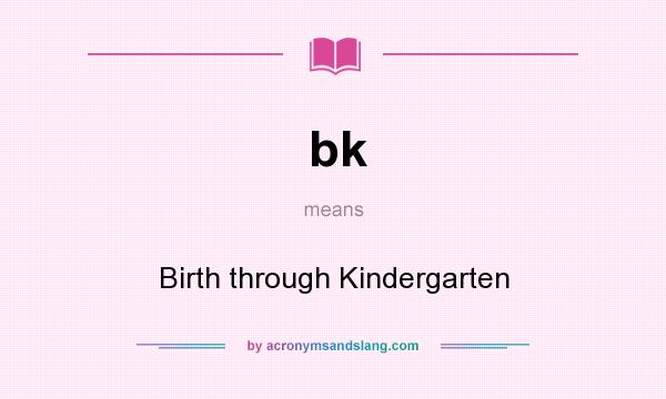 What does bk mean? It stands for Birth through Kindergarten