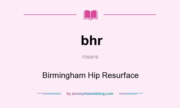 What does bhr mean? It stands for Birmingham Hip Resurface