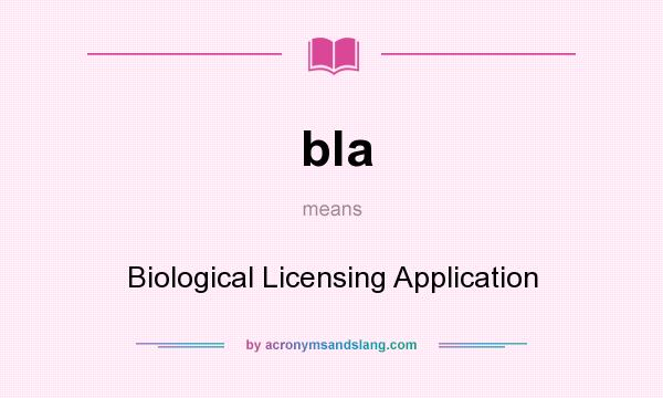 What does bla mean? It stands for Biological Licensing Application