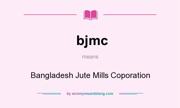 What does bjmc mean? It stands for Bangladesh Jute Mills Coporation