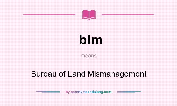 What does blm mean? It stands for Bureau of Land Mismanagement