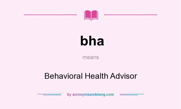 What does bha mean? It stands for Behavioral Health Advisor