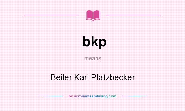 What does bkp mean? It stands for Beiler Karl Platzbecker