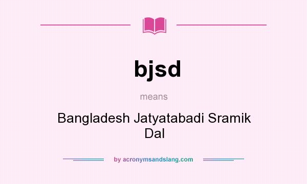 What does bjsd mean? It stands for Bangladesh Jatyatabadi Sramik Dal