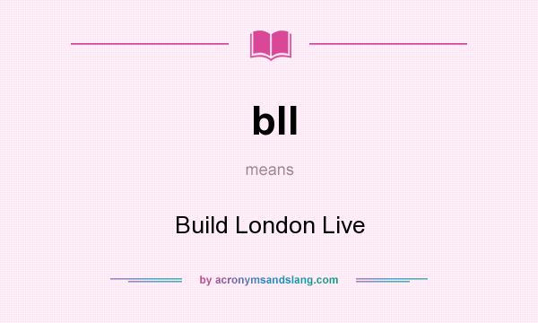 What does bll mean? It stands for Build London Live