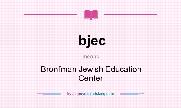 What does bjec mean? It stands for Bronfman Jewish Education Center